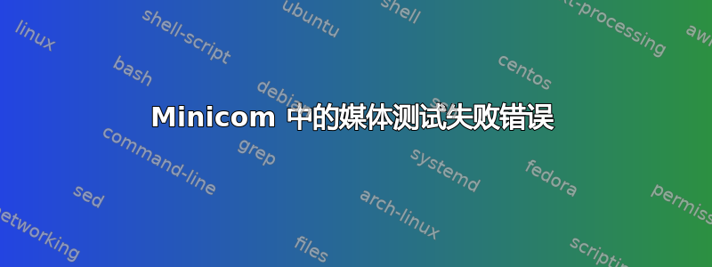 Minicom 中的媒体测试失败错误