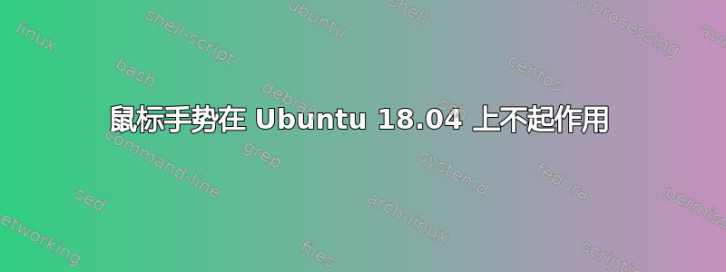 鼠标手势在 Ubuntu 18.04 上不起作用