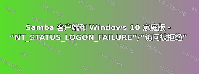 Samba 客户端和 Windows 10 家庭版 - “NT_STATUS_LOGON_FAILURE”/“访问被拒绝”