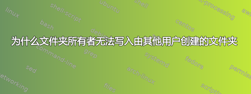 为什么文件夹所有者无法写入由其他用户创建的文件夹