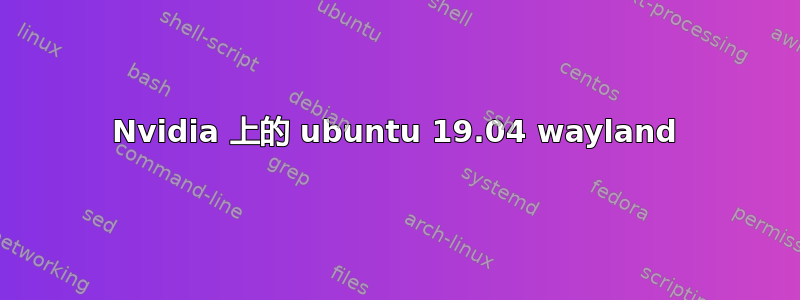 Nvidia 上的 ubuntu 19.04 wayland