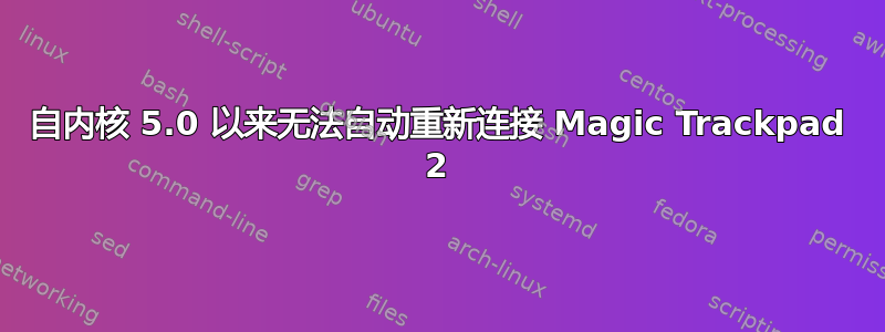 自内核 5.0 以来无法自动重新连接 Magic Trackpad 2