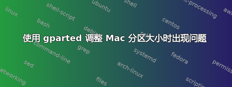 使用 gparted 调整 Mac 分区大小时出现问题