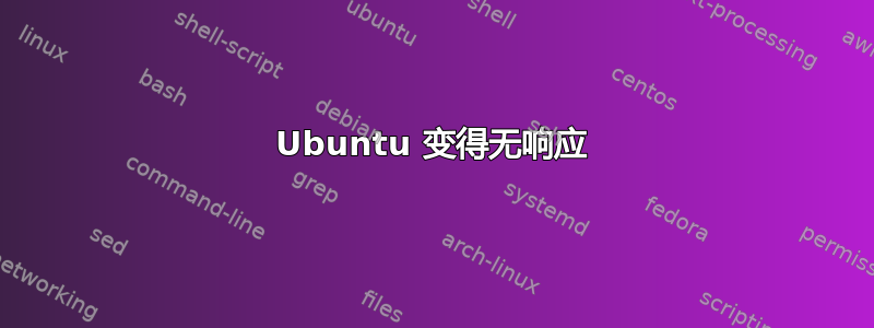 Ubuntu 变得无响应