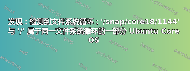 发现：检测到文件系统循环；'/snap/core18/1144' 与 '/' 属于同一文件系统循环的一部分 Ubuntu Core OS