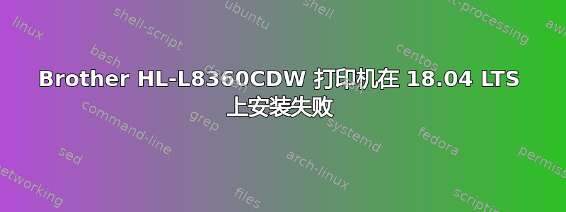 Brother HL-L8360CDW 打印机在 18.04 LTS 上安装失败