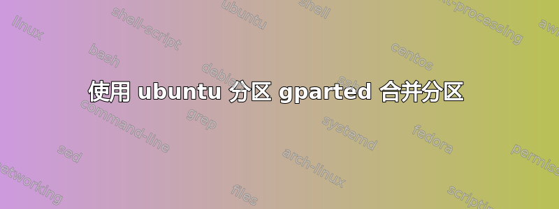 使用 ubuntu 分区 gparted 合并分区