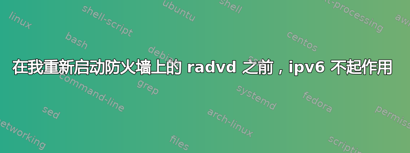 在我重新启动防火墙上的 radvd 之前，ipv6 不起作用