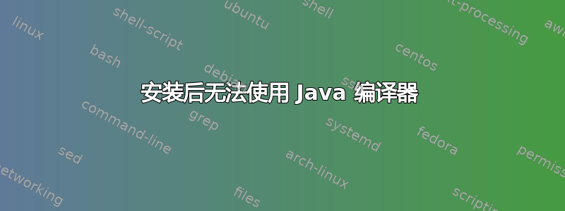 安装后无法使用 Java 编译器