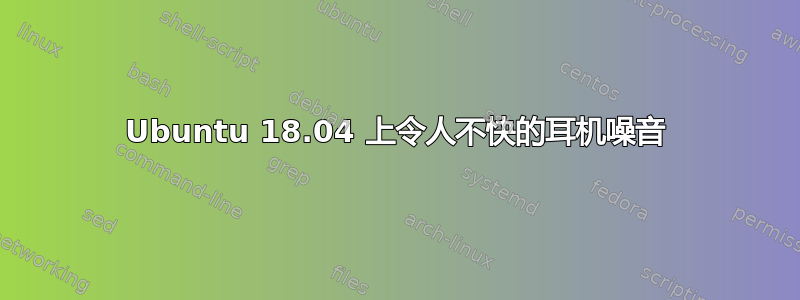 Ubuntu 18.04 上令人不快的耳机噪音