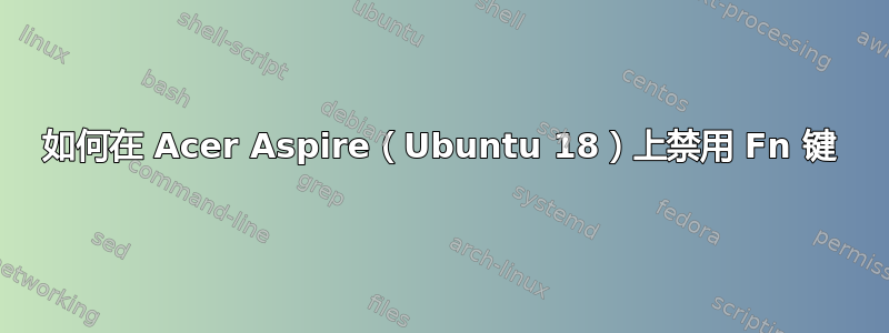 如何在 Acer Aspire（Ubuntu 18）上禁用 Fn 键