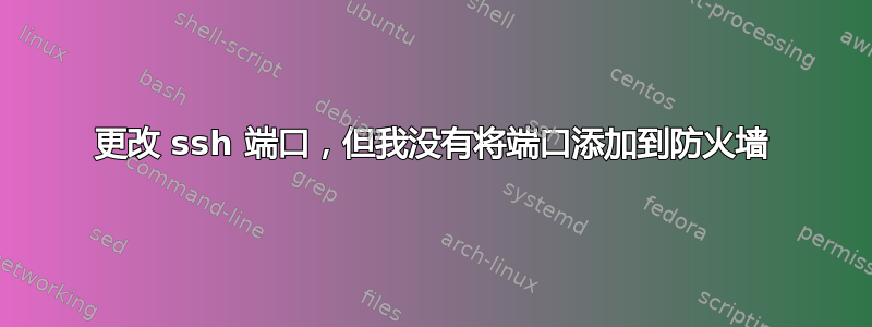 更改 ssh 端口，但我没有将端口添加到防火墙