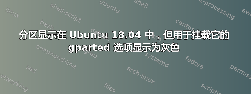 分区显示在 Ubuntu 18.04 中，但用于挂载它的 gparted 选项显示为灰色