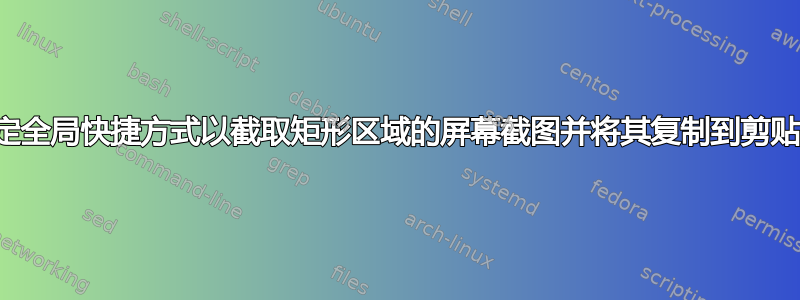 指定全局快捷方式以截取矩形区域的屏幕截图并将其复制到剪贴板