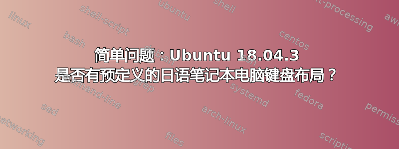 简单问题：Ubuntu 18.04.3 是否有预定义的日语笔记本电脑键盘布局？