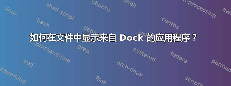 如何在文件中显示来自 Dock 的应用程序？