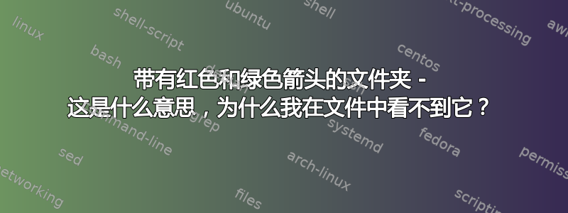 带有红色和绿色箭头的文件夹 - 这是什么意思，为什么我在文件中看不到它？