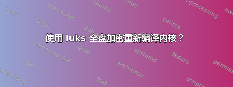 使用 luks 全盘加密重新编译内核？