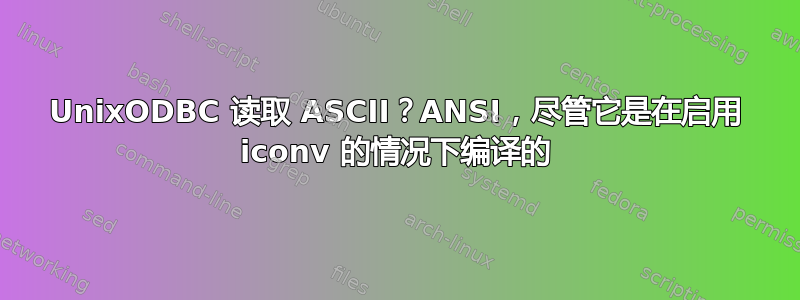 UnixODBC 读取 ASCII？ANSI，尽管它是在启用 iconv 的情况下编译的