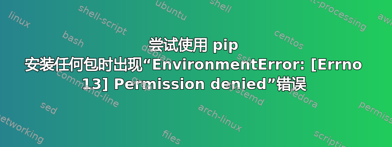 尝试使用 pip 安装任何包时出现“EnvironmentError: [Errno 13] Permission denied”错误