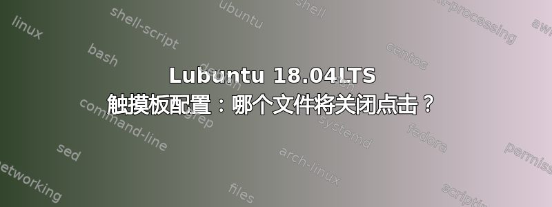 Lubuntu 18.04LTS 触摸板配置：哪个文件将关闭点击？