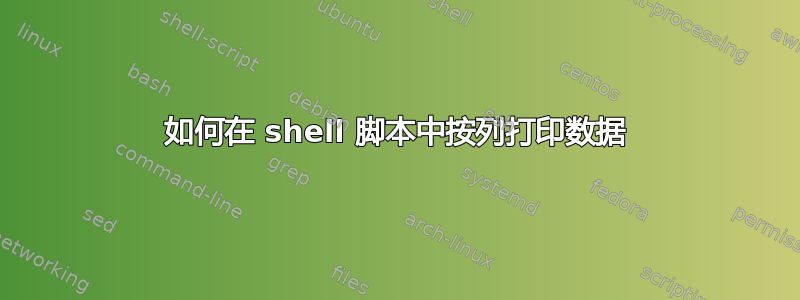 如何在 shell 脚本中按列打印数据