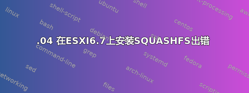 18.04 在ESXI6.7上安装SQUASHFS出错