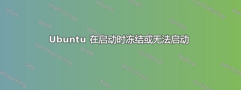 Ubuntu 在启动时冻结或无法启动