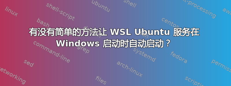 有没有简单的方法让 WSL Ubuntu 服务在 Windows 启动时自动启动？