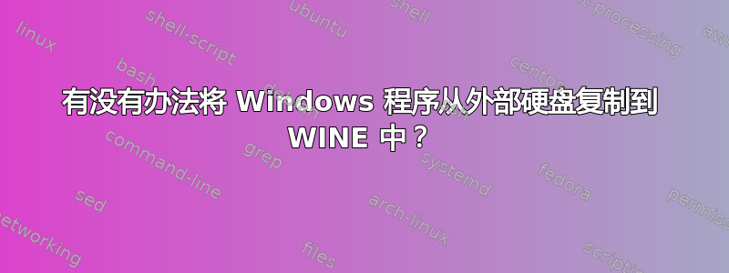 有没有办法将 Windows 程序从外部硬盘复制到 WINE 中？