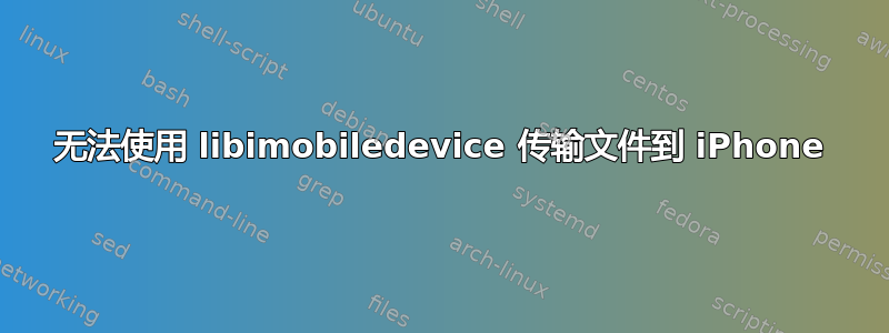 无法使用 libimobiledevice 传输文件到 iPhone