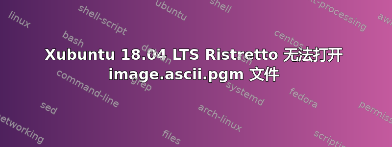 Xubuntu 18.04 LTS Ristretto 无法打开 image.ascii.pgm 文件