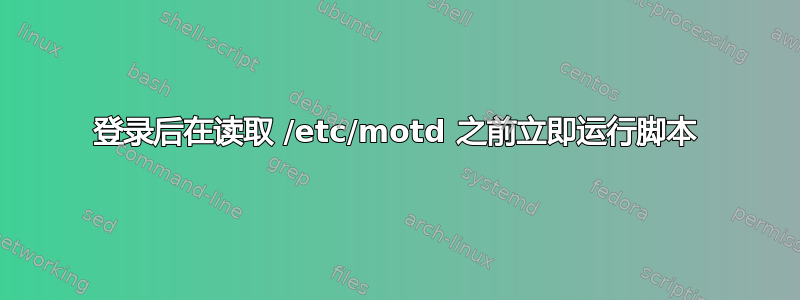 登录后在读取 /etc/motd 之前立即运行脚本