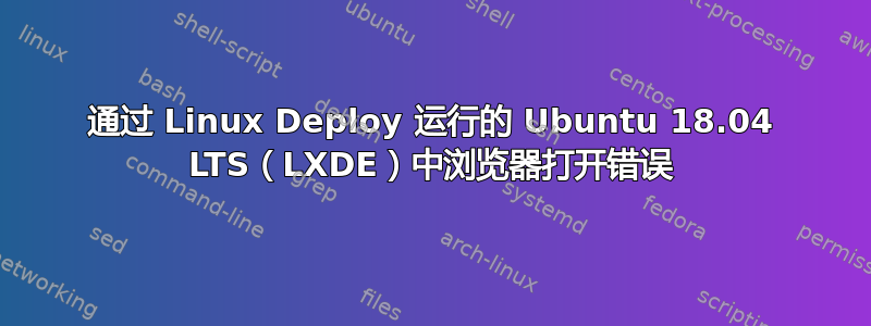 通过 Linux Deploy 运行的 Ubuntu 18.04 LTS（LXDE）中浏览器打开错误