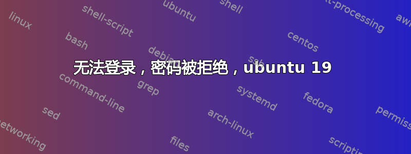 无法登录，密码被拒绝，ubuntu 19