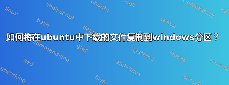 如何将在ubuntu中下载的文件复制到windows分区？