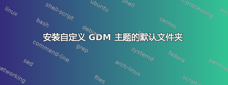 安装自定义 GDM 主题的默认文件夹