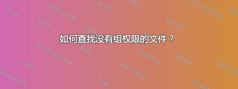 如何查找没有组权限的文件？