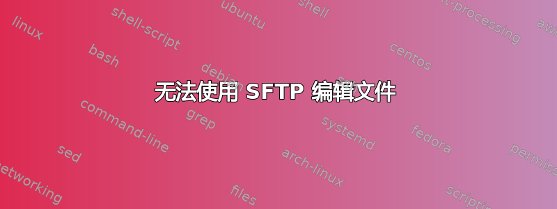 无法使用 SFTP 编辑文件