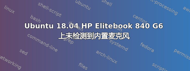 Ubuntu 18.04 HP Elitebook 840 G6 上未检测到内置麦克风