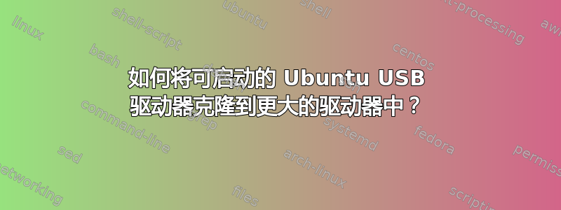 如何将可启动的 Ubuntu USB 驱动器克隆到更大的驱动器中？