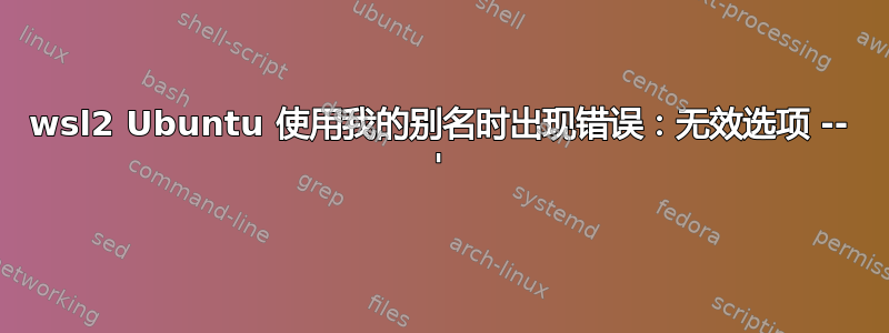 wsl2 Ubuntu 使用我的别名时出现错误：无效选项 -- '