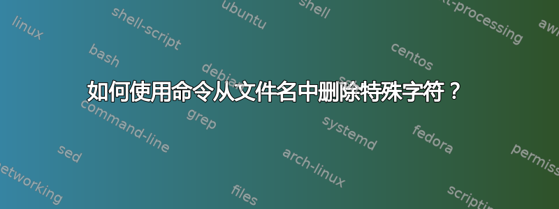 如何使用命令从文件名中删除特殊字符？