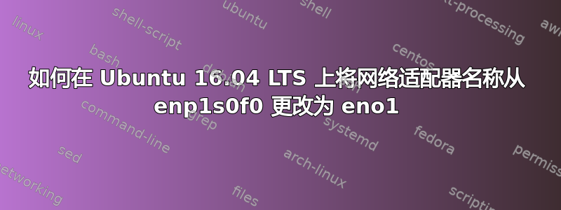 如何在 Ubuntu 16.04 LTS 上将网络适配器名称从 enp1s0f0 更改为 eno1