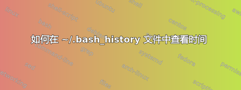 如何在 ~/.bash_history 文件中查看时间