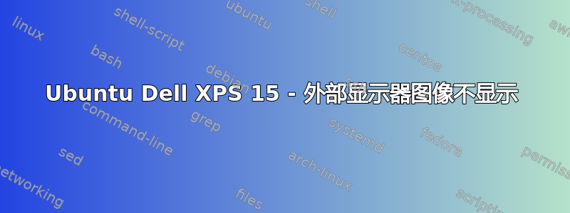 Ubuntu Dell XPS 15 - 外部显示器图像不显示