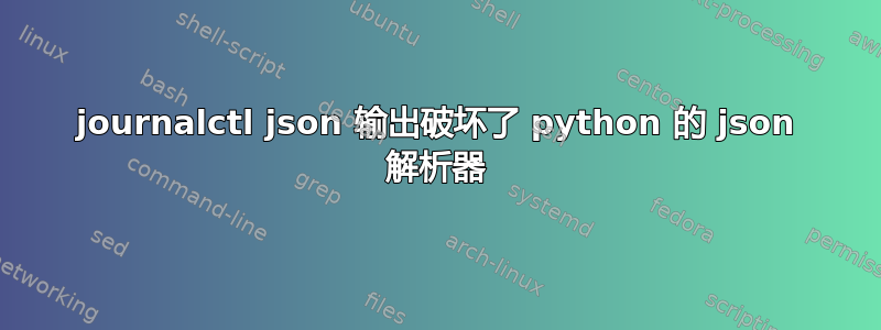 journalctl json 输出破坏了 python 的 json 解析器