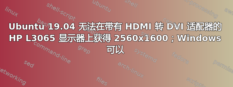 Ubuntu 19.04 无法在带有 HDMI 转 DVI 适配器的 HP L3065 显示器上获得 2560x1600；Windows 可以