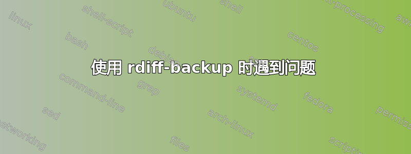 使用 rdiff-backup 时遇到问题