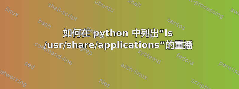 如何在 python 中列出“ls /usr/share/applications”的重播